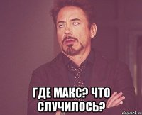  где макс? что случилось?