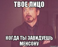 твое лицо когда ты завидуешь менсону