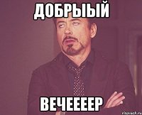 добрыый вечеееер