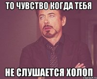 то чувство когда тебя не слушается холоп