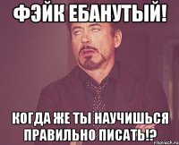 фэйк ебанутый! когда же ты научишься правильно писать!?