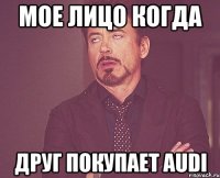 мое лицо когда друг покупает audi