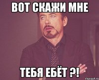 вот скажи мне тебя ебёт ?!