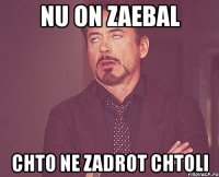 nu on zaebal chto ne zadrot chtoli