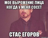 мое вырожение лица когда у меня сосет стас егоров