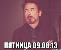  пятница 09.08.13