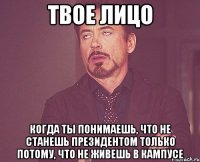 твое лицо когда ты понимаешь, что не станешь президентом только потому, что не живешь в кампусе