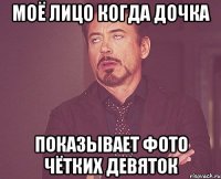 моё лицо когда дочка показывает фото чётких девяток