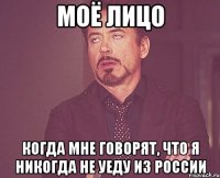 моё лицо когда мне говорят, что я никогда не уеду из россии
