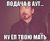 подача в аут... ну ёп твою мать