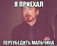 я приехал переубедить мальчика