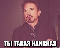  ты такая наивная