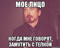 мое лицо когда мне говорят замутить с телкой