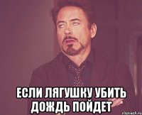  если лягушку убить дождь пойдет