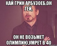 кай грин арбузоеб,он гей, он не возьмет олимпию,умрет в 40