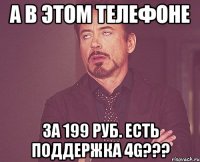 а в этом телефоне за 199 руб. есть поддержка 4g???