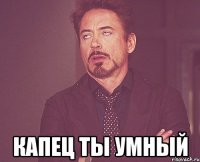  капец ты умный
