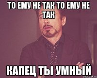 то ему не так то ему не так капец ты умный