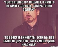 "обстоятельства мешают, я ничего не смогу сделать, завтра точно сделаю" "все вокруг виноваты, если бы все было по другому, зато у меня душа красивая"