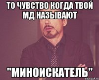 то чувство когда твой мд называют "миноискатель"