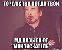 то чувство когда твой мд называют "миноискатель"