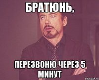 братюнь, перезвоню через 5 минут