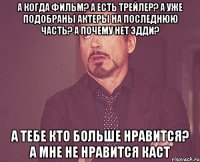 а когда фильм? а есть трейлер? а уже подобраны актеры на последнюю часть? а почему нет эдди? а тебе кто больше нравится? а мне не нравится каст