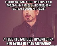 а когда фильм? а есть трейлер? а уже подобраны актеры на последнюю часть? а почему нет эдди? а тебе кто больше нравится?а кто будет играть адриана?