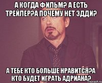 а когда фильм? а есть трейлер?а почему нет эдди? а тебе кто больше нравится?а кто будет играть адриана?