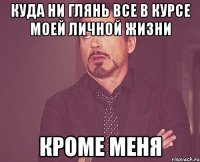 куда ни глянь все в курсе моей личной жизни кроме меня