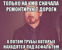 только на кмв сначала ремонтируют дороги а потом трубы которые находятся под асфальтом