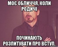 моє обличчя, коли родичі починають розпитувати про вступ.