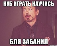 нуб играть научись бля забанил