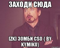 заходи сюда [zk] зомби cso { by kymiko}