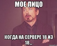 мое лицо когда на сервере 18 из 18...