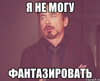 я не могу фантазировать