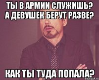 ты в армии служишь? а девушек берут разве? как ты туда попала?