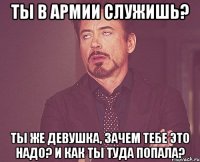 ты в армии служишь? ты же девушка, зачем тебе это надо? и как ты туда попала?