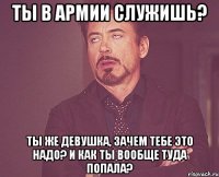 ты в армии служишь? ты же девушка, зачем тебе это надо? и как ты вообще туда попала?