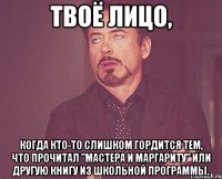 твоё лицо, когда кто-то слишком гордится тем, что прочитал "мастера и маргариту" или другую книгу из школьной программы.