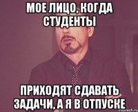 мое лицо, когда студенты приходят сдавать задачи, а я в отпуске