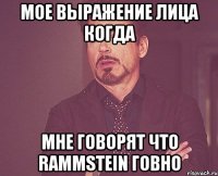 мое выражение лица когда мне говорят что rammstein говно