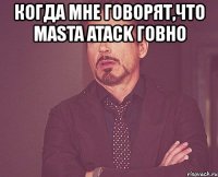 когда мне говорят,что masta atack говно 