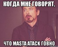 когда мне говорят, что masta atack говно