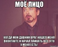 моё лицо когда мой давний враг нашёл меня вконтакте и начал лайкать всё, что у меня есть!