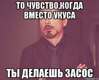 то чувство,когда вместо укуса ты делаешь засос