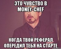 это чувство в money-chef когда твой реферал опередил тебя на старте