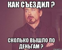 как съездил ? сколько вышло по деньгам ?