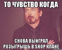 то чувство когда снова выиграл розыгрышь в shop клане