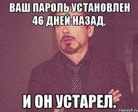 ваш пароль установлен 46 дней назад, и он устарел.